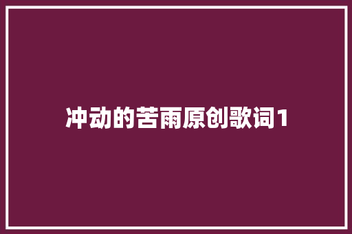 冲动的苦雨原创歌词1 休闲娱乐