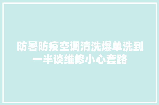 防暑防疫空调清洗爆单洗到一半谈维修小心套路