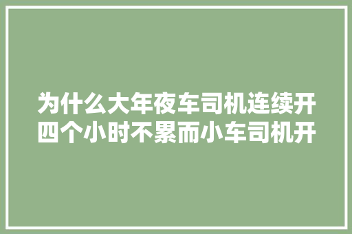 为什么大年夜车司机连续开四个小时不累而小车司机开两个小时就累了