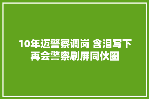 10年迈警察调岗 含泪写下再会警察刷屏同伙圈