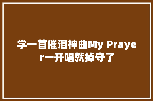 学一首催泪神曲My Prayer一开唱就掉守了