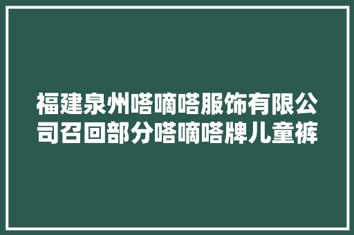 福建泉州嗒嘀嗒服饰有限公司召回部分嗒嘀嗒牌儿童裤子