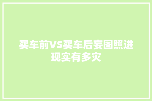 买车前VS买车后妄图照进现实有多灾