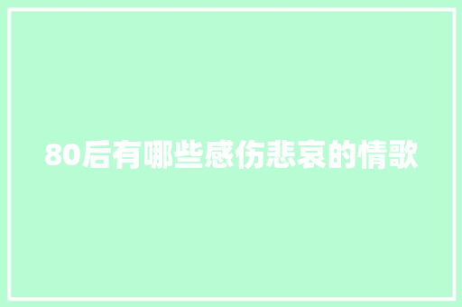 80后有哪些感伤悲哀的情歌