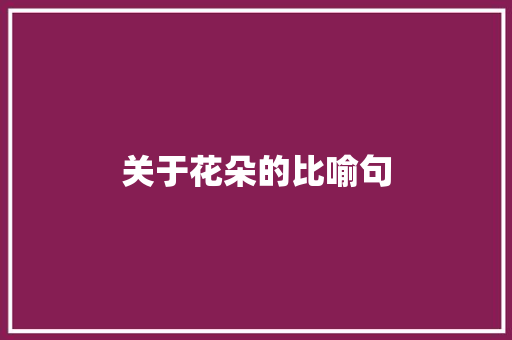 关于花朵的比喻句 知识百科