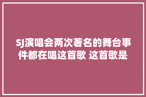 SJ演唱会两次著名的舞台事件都在唱这首歌 这首歌是不是真有毒