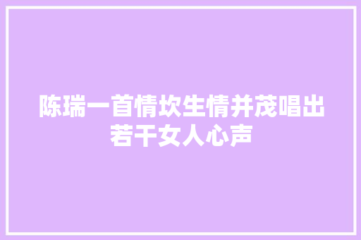 陈瑞一首情坎生情并茂唱出若干女人心声