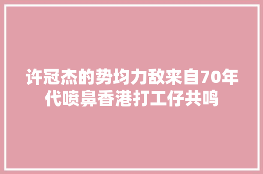 许冠杰的势均力敌来自70年代喷鼻香港打工仔共鸣