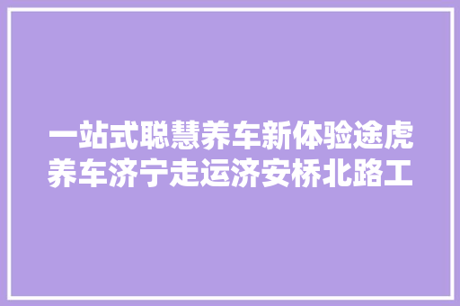 一站式聪慧养车新体验途虎养车济宁走运济安桥北路工场店开业