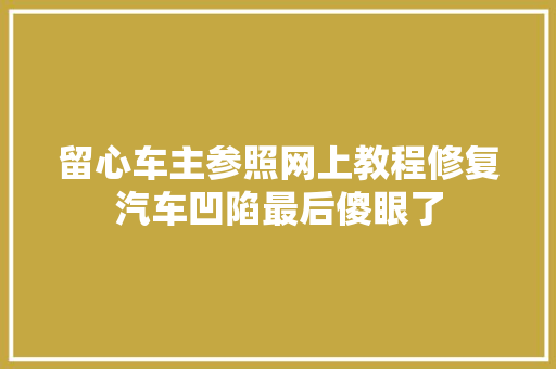 留心车主参照网上教程修复汽车凹陷最后傻眼了
