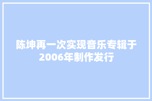 陈坤再一次实现音乐专辑于2006年制作发行