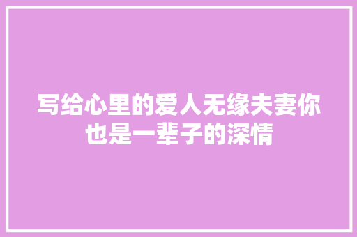 写给心里的爱人无缘夫妻你也是一辈子的深情