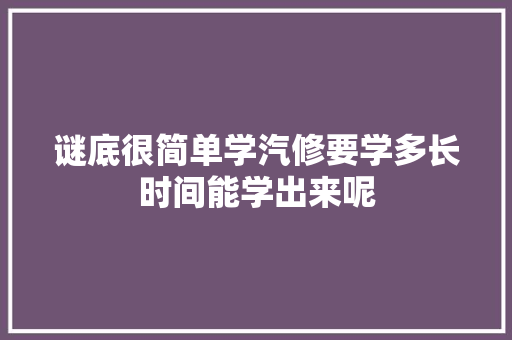谜底很简单学汽修要学多长时间能学出来呢