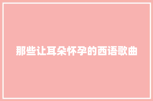 那些让耳朵怀孕的西语歌曲