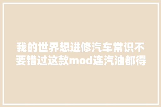 我的世界想进修汽车常识不要错过这款mod连汽油都得自己造