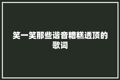 笑一笑那些谐音糟糕透顶的歌词