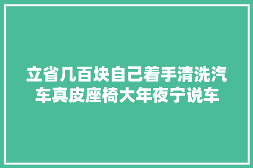 立省几百块自己着手清洗汽车真皮座椅大年夜宁说车