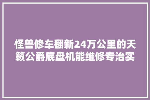 怪兽修车翻新24万公里的天籁公爵底盘机能维修专治实用派