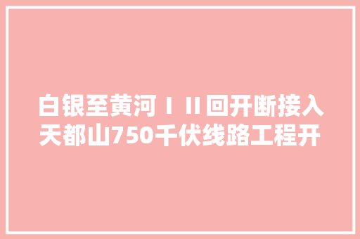 白银至黄河ⅠⅡ回开断接入天都山750千伏线路工程开建