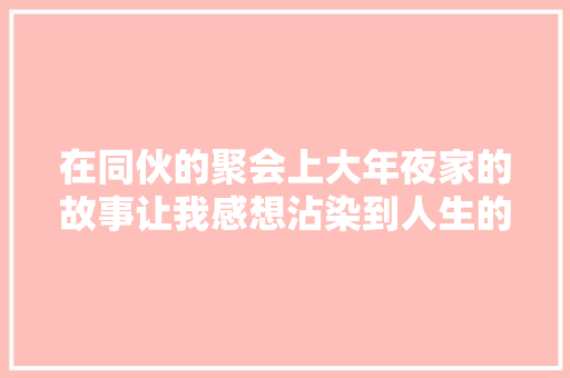 在同伙的聚会上大年夜家的故事让我感想沾染到人生的多样