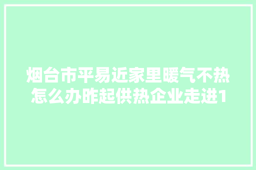 烟台市平易近家里暖气不热怎么办昨起供热企业走进12345接听热线