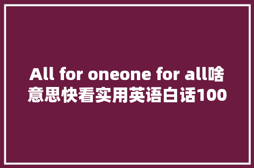 All for oneone for all啥意思快看实用英语白话100句