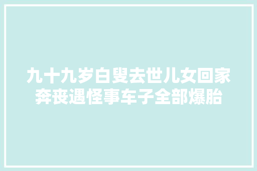 九十九岁白叟去世儿女回家奔丧遇怪事车子全部爆胎