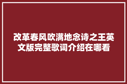改革春风吹满地念诗之王英文版完整歌词介绍在哪看