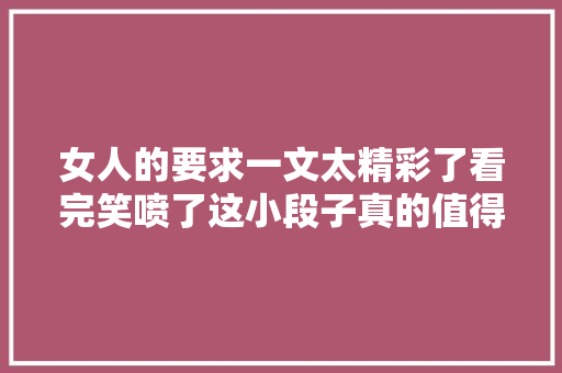 女人的要求一文太精彩了看完笑喷了这小段子真的值得一看