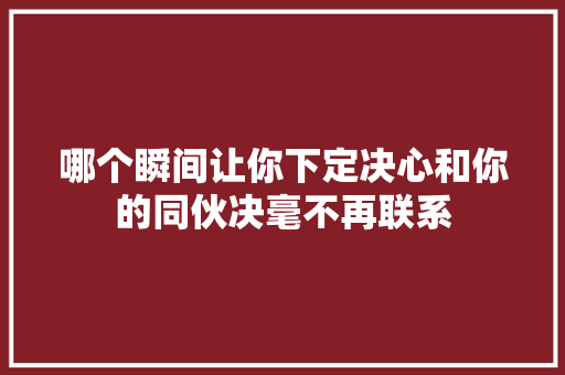 哪个瞬间让你下定决心和你的同伙决毫不再联系