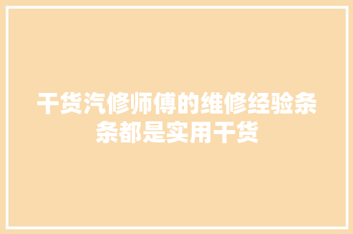 干货汽修师傅的维修经验条条都是实用干货 汽车知识