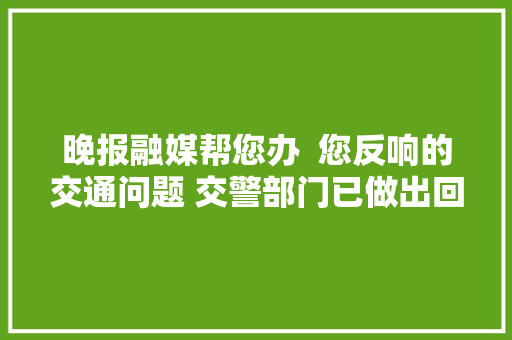 晚报融媒帮您办  您反响的交通问题 交警部门已做出回答 汽车知识