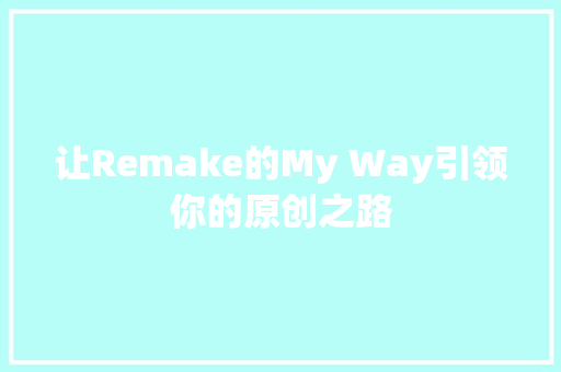 让Remake的My Way引领你的原创之路