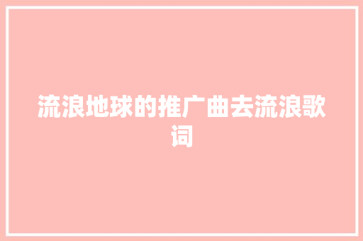流浪地球的推广曲去流浪歌词