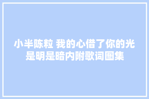 小半陈粒 我的心借了你的光是明是暗内附歌词图集