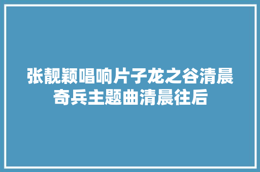 张靓颖唱响片子龙之谷清晨奇兵主题曲清晨往后 休闲娱乐