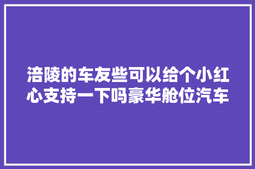涪陵的车友些可以给个小红心支持一下吗豪华舱位汽车音响
