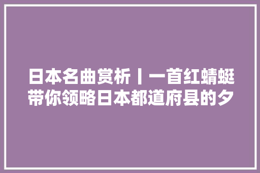 日本名曲赏析丨一首红蜻蜓带你领略日本都道府县的夕阳美景