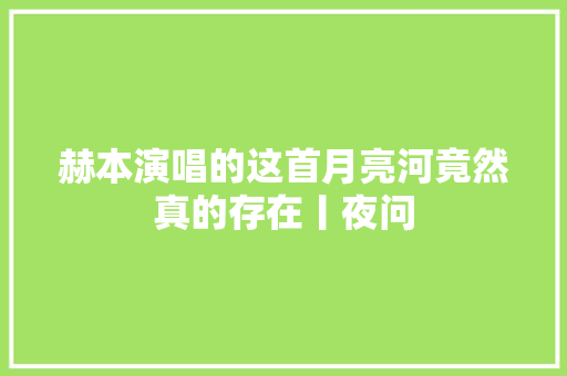 赫本演唱的这首月亮河竟然真的存在丨夜问