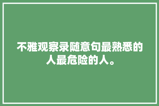 不雅观察录随意句最熟悉的人最危险的人。