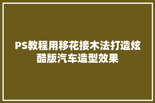 PS教程用移花接木法打造炫酷版汽车造型效果