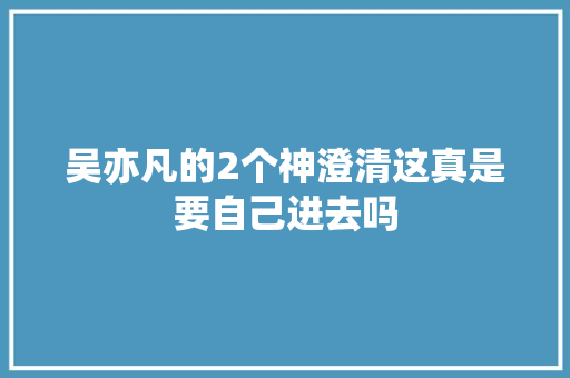 吴亦凡的2个神澄清这真是要自己进去吗