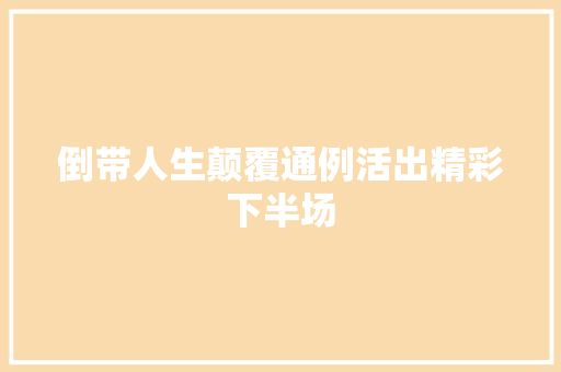 倒带人生颠覆通例活出精彩下半场
