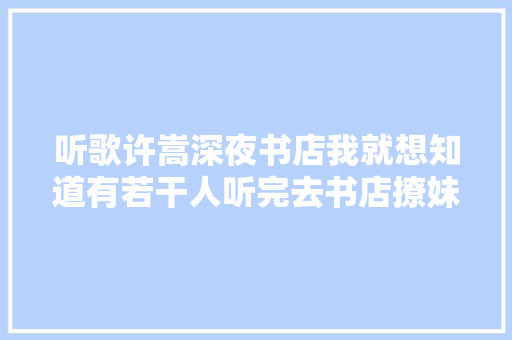 听歌许嵩深夜书店我就想知道有若干人听完去书店撩妹的