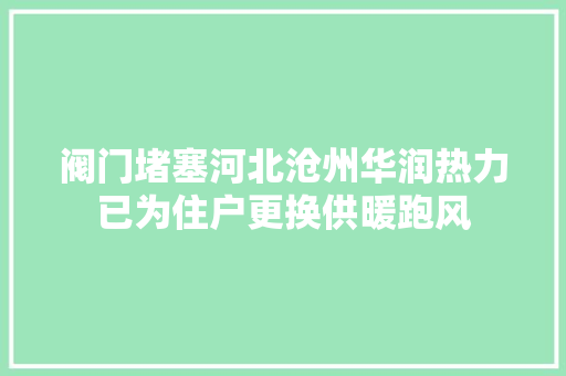 阀门堵塞河北沧州华润热力已为住户更换供暖跑风