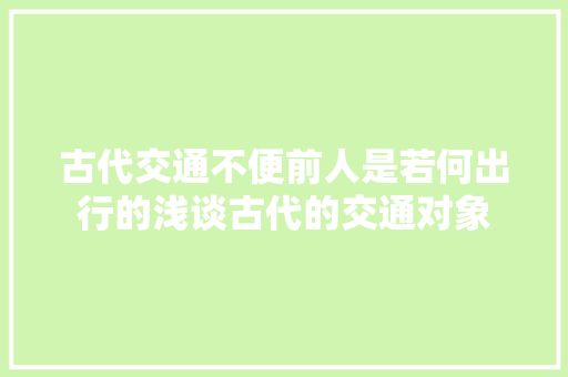 古代交通不便前人是若何出行的浅谈古代的交通对象