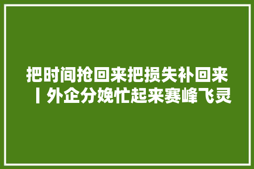 把时间抢回来把损失补回来丨外企分娩忙起来赛峰飞灵活员机贵阳公司复工复产见闻