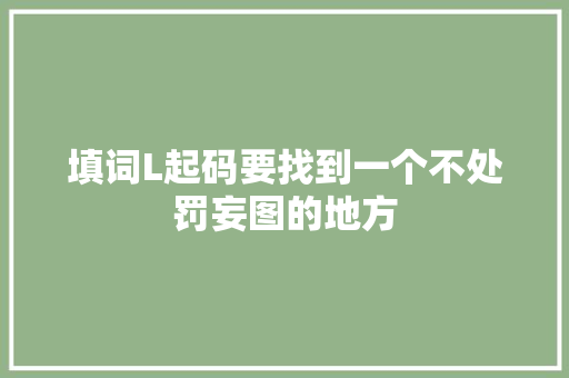 填词L起码要找到一个不处罚妄图的地方