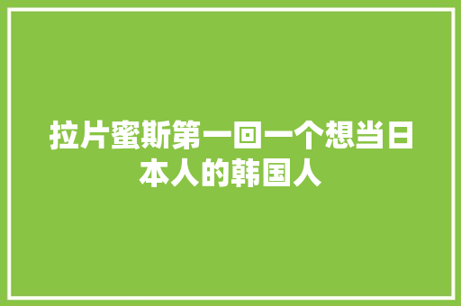 拉片蜜斯第一回一个想当日本人的韩国人