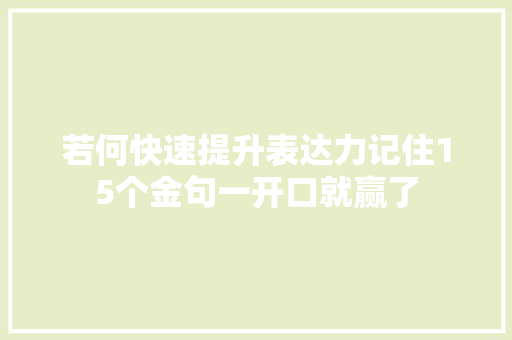 若何快速提升表达力记住15个金句一开口就赢了